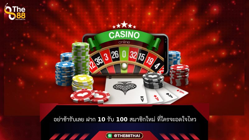 อย่าช้ารับเลย ฝาก 10 รับ 100 สมาชิกใหม่ ที่ใครจะอดใจไหว