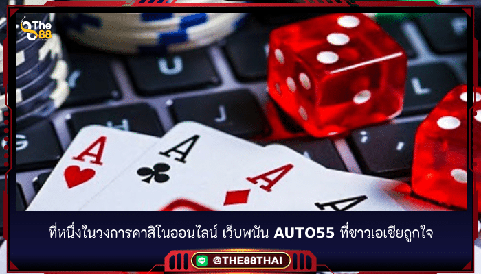 ที่หนึ่งในวงการคาสิโนออนไลน์ เว็บพนัน auto55 ที่ชาวเอเชียถูกใจ