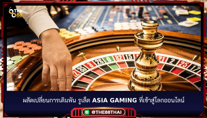 ผลัดเปลี่ยนการเดิมพัน รูเล็ต asia gaming ที่เข้าสู่โลกออนไลน์
