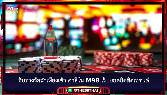 รับรางวัลฉ่ำเพียงเข้า คาสิโน m98 เว็บยอดฮิตติดเทรนด์