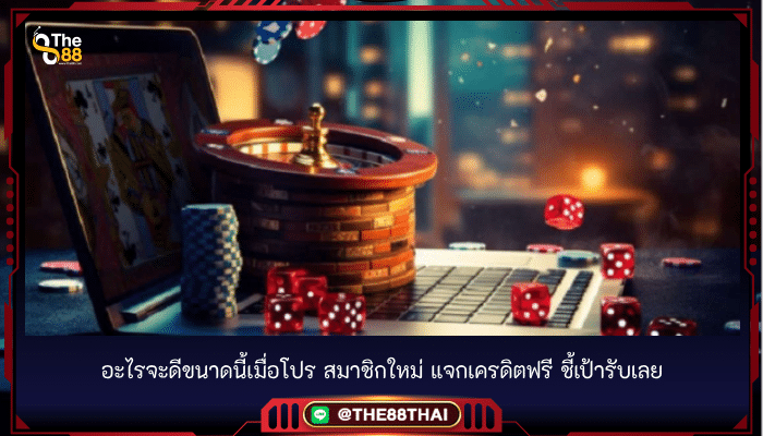 อะไรจะดีขนาดนี้เมื่อโปร สมาชิกใหม่ แจกเครดิตฟรี ชี้เป้ารับเลย