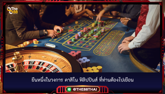 ยืนหนึ่งในวงการ คาสิโน ฟิลิปปินส์ ที่ท่านต้องไปเยือน