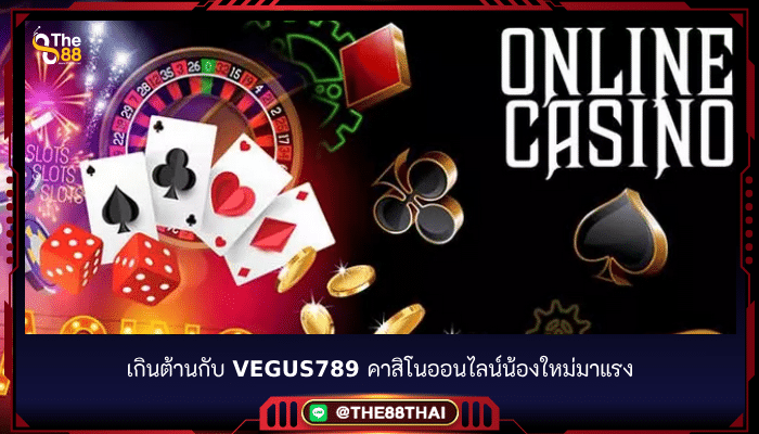 เกินต้านกับ vegus789 คาสิโนออนไลน์น้องใหม่มาแรง