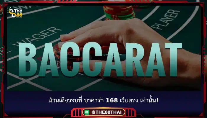 ม้วนเดียวจบที่ บาคาร่า 168 เว็บตรง เท่านั้น!