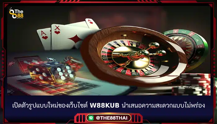 เปิดตัวรูปแบบใหม่ของเว็บไซต์ w88kub นำเสนอความสะดวกแบบไม่พร่อง
