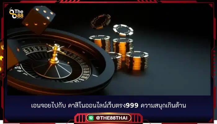 เอนจอยไปกับ คาสิโนออนไลน์เว็บตรง999 ความสนุกเกินต้าน