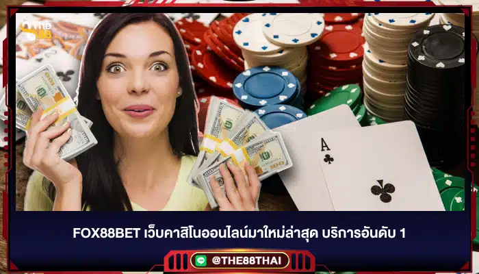 Fox88bet เว็บคาสิโนออนไลน์มาใหม่ล่าสุด บริการอันดับ 1