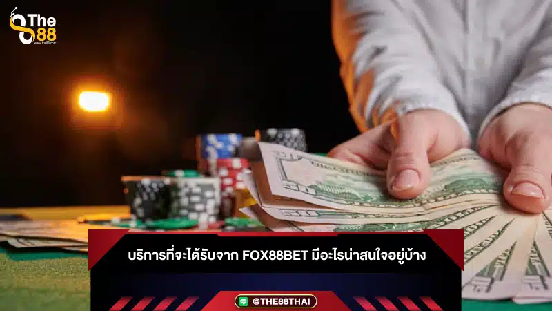 บริการที่จะได้รับจาก Fox88bet มีอะไรน่าสนใจอยู่บ้าง