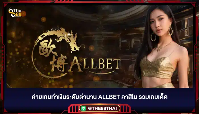 ค่ายเกมทำเงินระดับตำนาน allbet คาสิโน รวมเกมเด็ด